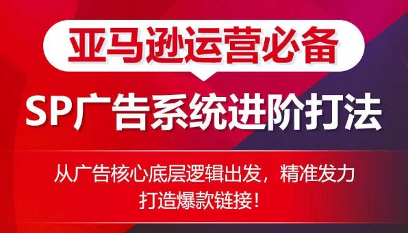 亚马逊运营必备： SP广告的系统进阶打法，从广告核心底层逻辑出发，精准发力打造爆款链接-圆梦资源网