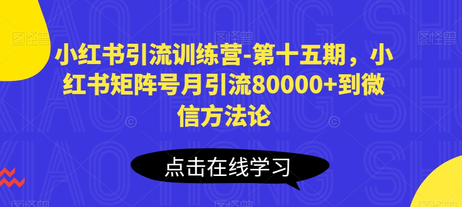 小红书引流训练营-第十五期，小红书矩阵号月引流80000+到微信方法论-圆梦资源网