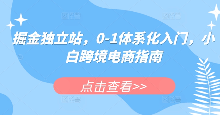 掘金独立站，0-1体系化入门，小白跨境电商指南-圆梦资源网