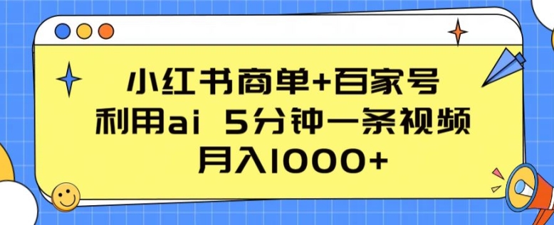 小红书商单+百家号，利用ai 5分钟一条视频，月入1000+【揭秘】-圆梦资源网