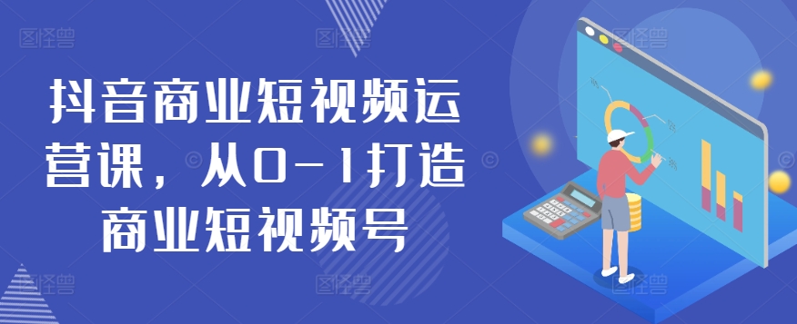 抖音商业短视频运营课，从0-1打造商业短视频号-圆梦资源网