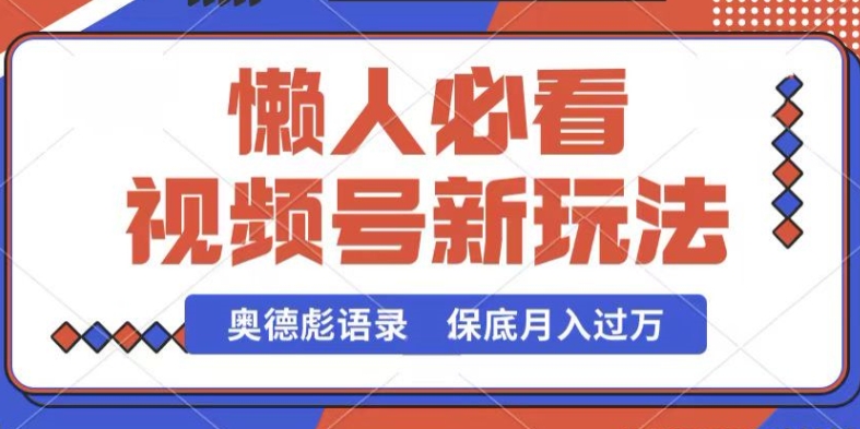 视频号新玩法，奥德彪语录，视频制作简单，流量也不错，保底月入过W【揭秘】-圆梦资源网