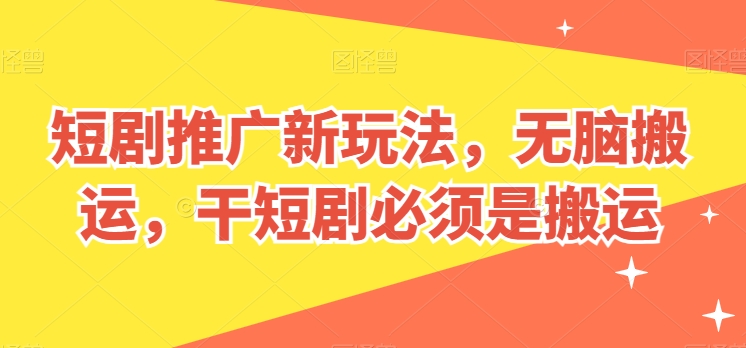 短剧推广新玩法，无脑搬运，干短剧必须是搬运【揭秘】-圆梦资源网