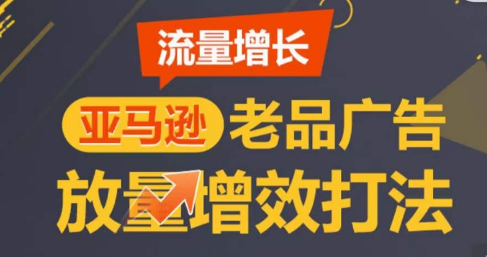 亚马逊流量增长-老品广告放量增效打法，循序渐进，打造更多TOP listing​-圆梦资源网