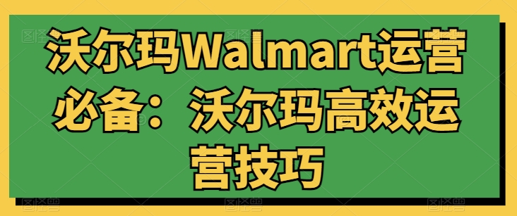 沃尔玛Walmart运营必备：沃尔玛高效运营技巧-圆梦资源网