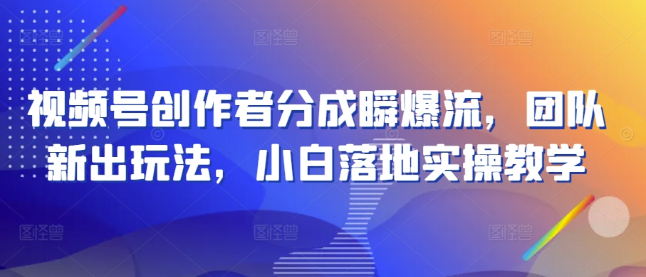 视频号创作者分成瞬爆流，团队新出玩法，小白落地实操教学【揭秘】-圆梦资源网