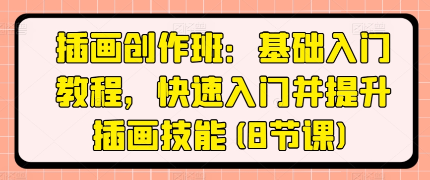 插画创作班：基础入门教程，快速入门并提升插画技能(8节课)-圆梦资源网