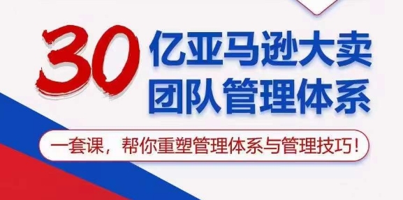 30亿亚马逊大卖团队管理体系，一套课，帮你重塑管理体系与管理技巧-圆梦资源网