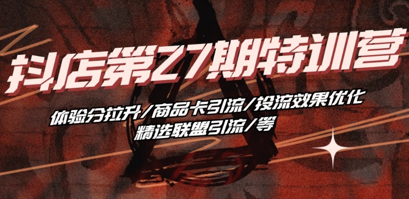 抖音小店·第27期特训营 体验分拉升/商品卡引流/投流效果优化/精选联盟引流/等-圆梦资源网