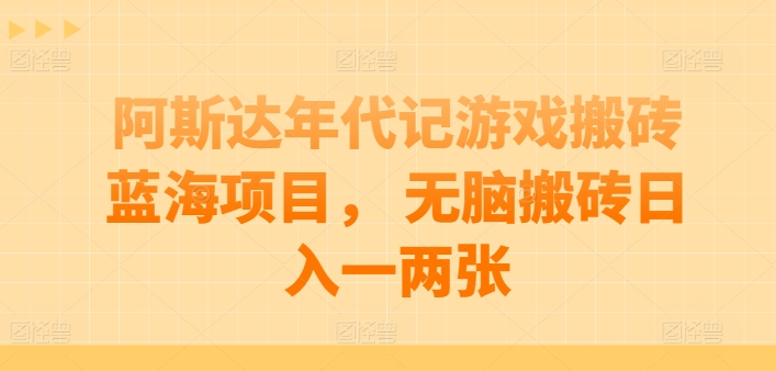 阿斯达年代记游戏搬砖蓝海项目， 无脑搬砖日入一两张【揭秘】-圆梦资源网