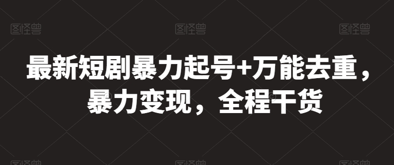 最新短剧暴力起号+万能去重，暴力变现，全程干货【揭秘】-圆梦资源网