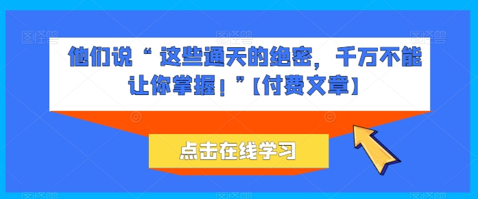 他们说 “ 这些通天的绝密，千万不能让你掌握! ”【付费文章】-圆梦资源网