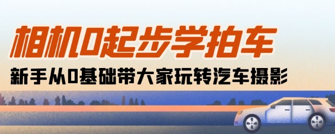 相机0起步学拍车：新手从0基础带大家玩转汽车摄影(18节课)-圆梦资源网