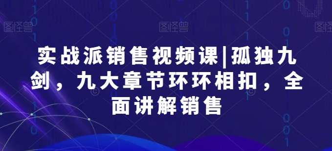 实战派销售视频课|孤独九剑，九大章节环环相扣，全面讲解销售-圆梦资源网