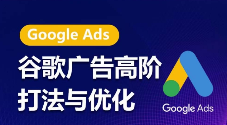 谷歌广告高阶打法与优化，凝结行业精华的谷歌广告体系课程，带你抓住流量红利，最大化ROI-圆梦资源网