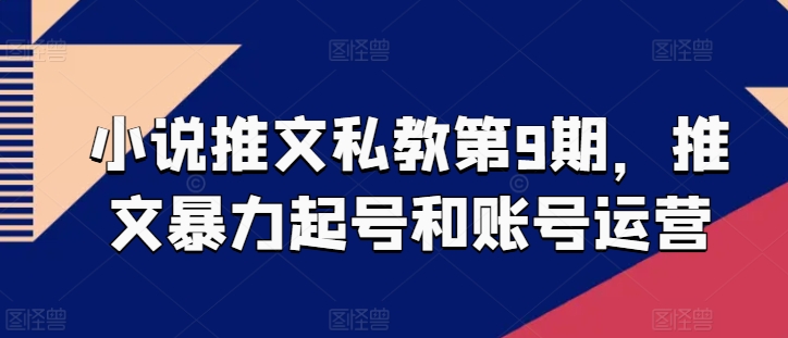 小说推文私教第9期，推文暴力起号和账号运营-圆梦资源网