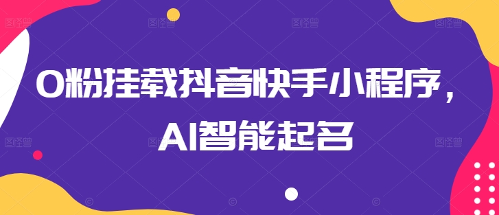 0粉挂载抖音快手小程序，AI智能起名-圆梦资源网