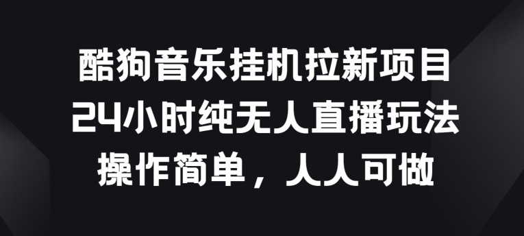 酷狗音乐挂JI拉新项目，24小时纯无人直播玩法，操作简单人人可做【揭秘】-圆梦资源网