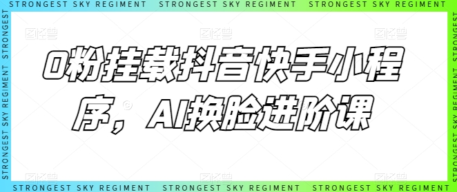 0粉挂载抖音快手小程序，AI换脸进阶课-圆梦资源网