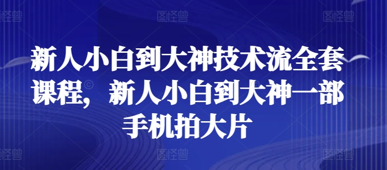 新人小白到大神技术流全套课程，新人小白到大神一部手机拍大片-圆梦资源网
