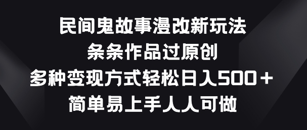 民间鬼故事漫改新玩法，条条作品过原创，多种变现方式，简单易上手人人可做【揭秘】-圆梦资源网