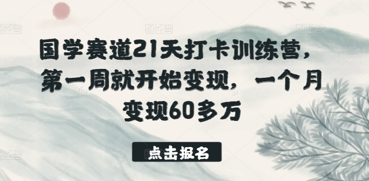国学赛道21天打卡训练营，第一周就开始变现，一个月变现60多万-圆梦资源网