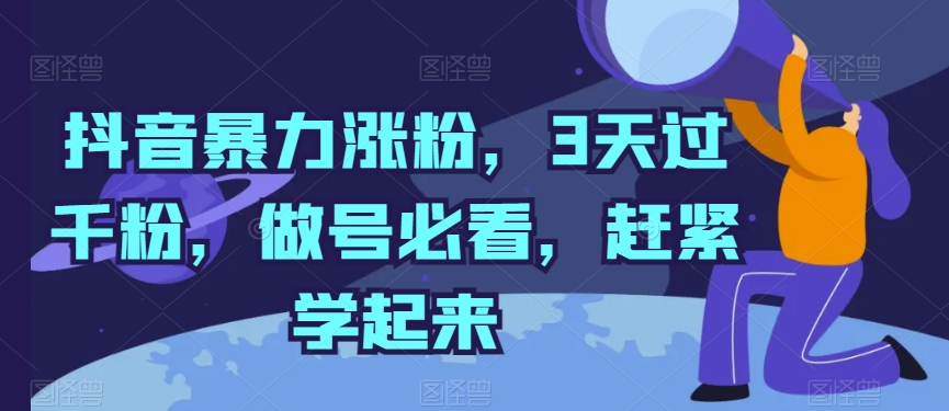 抖音暴力涨粉，3天过千粉，做号必看，赶紧学起来【揭秘】-圆梦资源网