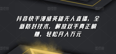 抖音快手漫威英雄无人直播，全新防封技术，解放双手真正躺赚，轻松月入万元【揭秘】-圆梦资源网