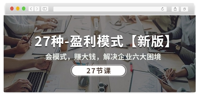 27种盈利模式【新版】会模式，赚大钱，解决企业六大困境 (27节课)-圆梦资源网