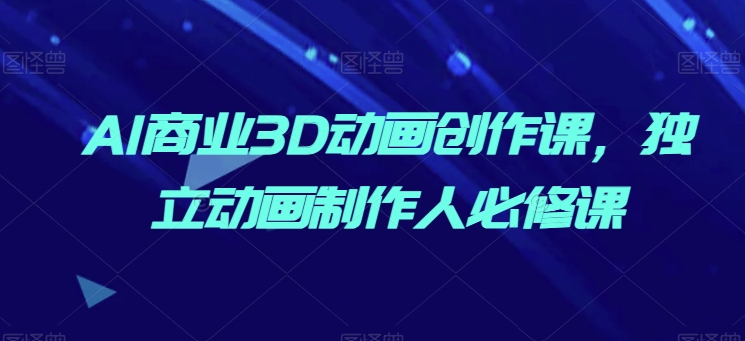 AI商业3D动画创作课，独立动画制作人必修课-圆梦资源网