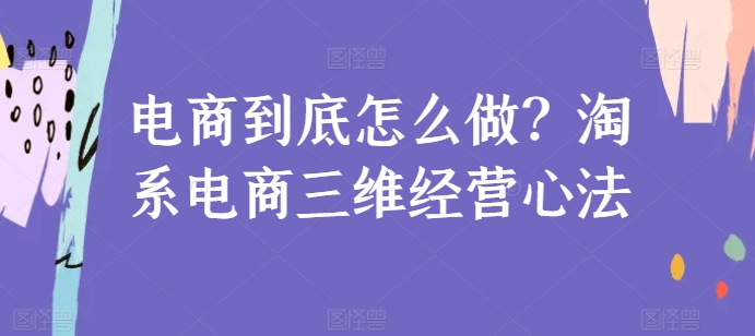 电商到底怎么做？淘系电商三维经营心法-圆梦资源网