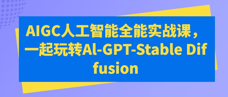 AIGC人工智能全能实战课，一起玩转Al-GPT-Stable Diffusion-圆梦资源网