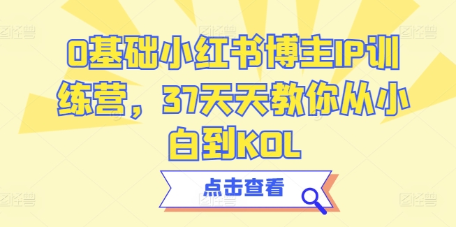 0基础小红书博主IP训练营，37天天教你从小白到KOL-圆梦资源网