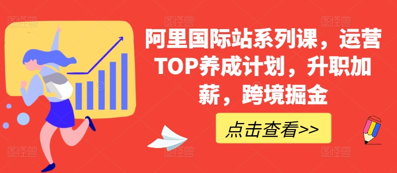 阿里国际站系列课，运营TOP养成计划，升职加薪，跨境掘金-圆梦资源网