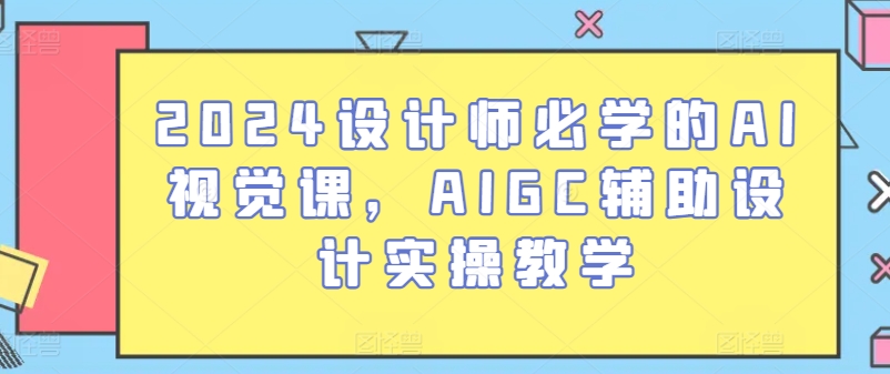 2024设计师必学的AI视觉课，AIGC辅助设计实操教学-圆梦资源网