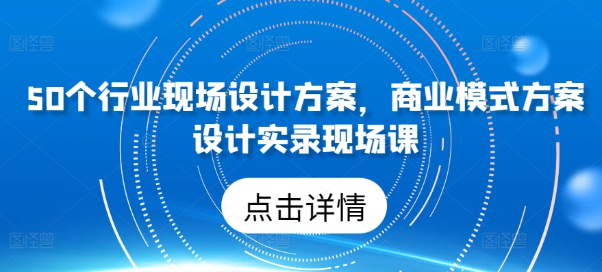 50个行业现场设计方案，​商业模式方案设计实录现场课-圆梦资源网