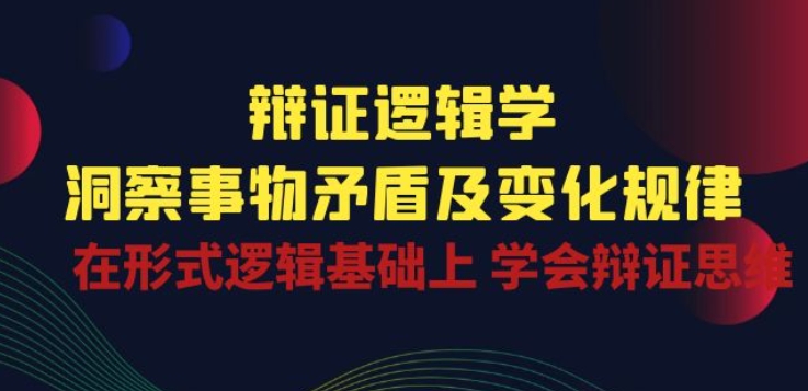 辩证 逻辑学 | 洞察 事物矛盾及变化规律 在形式逻辑基础上 学会辩证思维-圆梦资源网