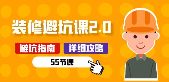 新手装修 避坑课2.0：装修之前一定要做好功课(55节课)-圆梦资源网