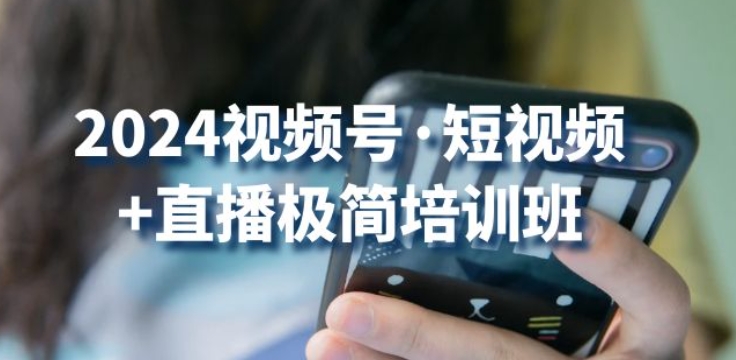 2024视频号·短视频+直播极简培训班：抓住视频号风口，流量红利-圆梦资源网