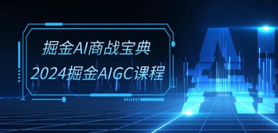 掘金AI商战宝典-系统班：2024掘金AIGC课程(30节视频课)-圆梦资源网