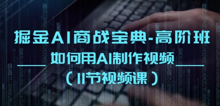 掘金AI商战宝典-高阶班：如何用AI制作视频(11节视频课)-圆梦资源网