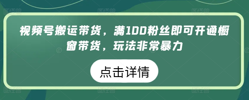 视频号搬运带货，满100粉丝即可开通橱窗带货，玩法非常暴力【揭秘】-圆梦资源网
