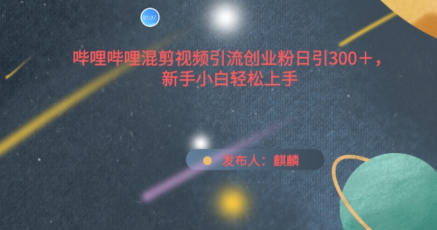 哔哩哔哩混剪视频引流创业粉日引300+，新手小白轻松上手【揭秘】-圆梦资源网