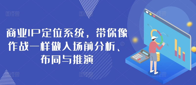商业IP定位系统，带你像作战一样做入场前分析、布同与推演-圆梦资源网