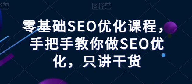 零基础SEO优化课程，手把手教你做SEO优化，只讲干货-圆梦资源网