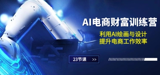 AI电商-财富训练营：利用AI绘画与设计，提升电商工作效率(23节课)-圆梦资源网