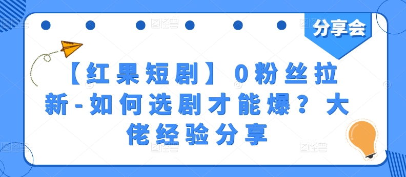 【红果短剧】0粉丝拉新-如何选剧才能爆？大佬经验分享-圆梦资源网