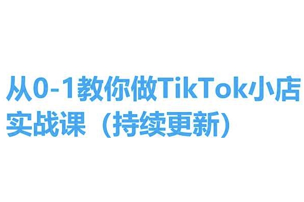 从0-1教你做TikTok小店实操课(持续更新)，手把手教你，简单易学-圆梦资源网