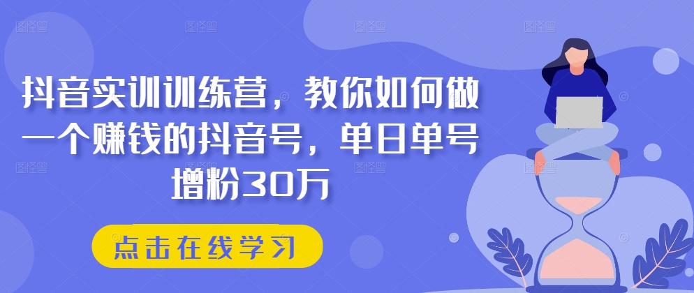 抖音实训训练营，教你如何做一个赚钱的抖音号，单日单号增粉30万-圆梦资源网