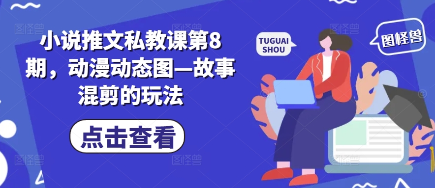 小说推文私教课第8期，动漫动态图—故事混剪的玩法-圆梦资源网